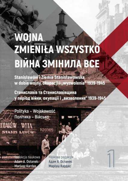 Wojna zmieniła wszystko Tom 1 Stanisławów i Ziemia Stanisławowska w dobie wojny, okupacji i wyzwolenia 1939-1945