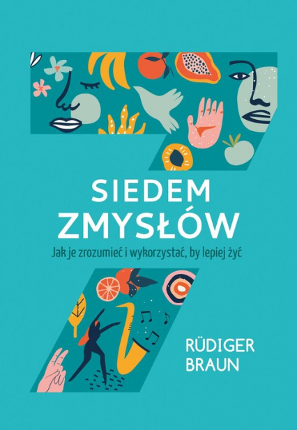 Siedem zmysłów Jak je zrozumieć i wykorzystać, by lepiej żyć