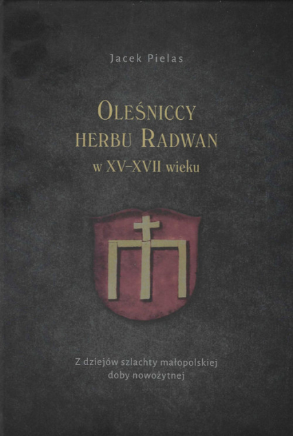 Oleśniccy herbu Radwan w XV-XVII wieku Z dziejów szlachty małopolskiej doby nowożytnej