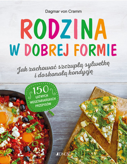 Rodzina w dobrej formie Jak zachować szczupłą sylwetkę i świetną kondycję 150 łatwych wegetariańskich przepisów