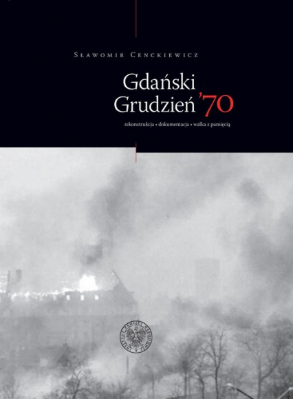 Gdański Grudzień ’70 Rekonstrukcja – dokumentacja – walka z pamięcią