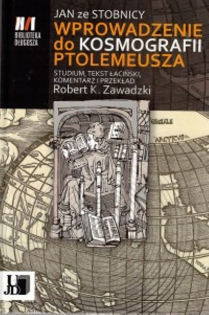 Jan ze Stobnicy Wprowadzenie do Kosmografii Ptolemeusza Studium, tekst łaciński, komentarz i przekład Robert K. Zawadzki