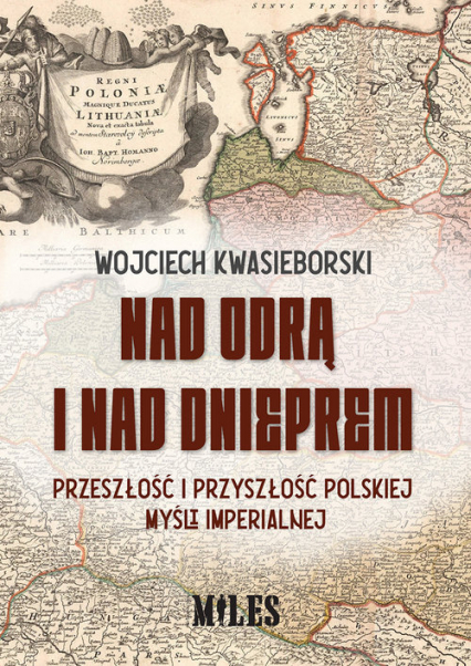 Nad Odrą i nad Dnieprem Przeszłość i przyszłość polskiej mysli imperialnej