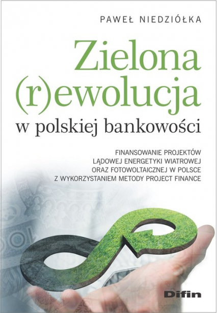 Zielona rewolucja w polskiej bankowości Finansowanie projektów lądowej energetyki wiatrowej oraz fotowoltaicznej w Polsce z wykorzystaniem m