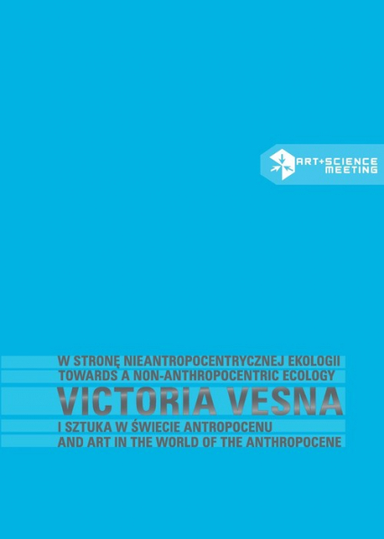 W stronę nieantropocentrycznej ekologii Victoria Vesna i sztuka w świecie antropocenu