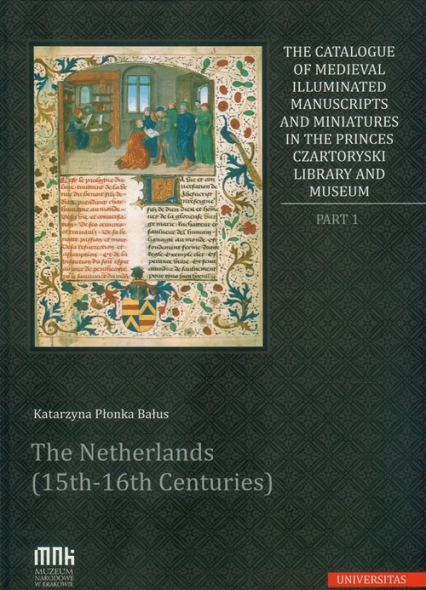 The Catalogue of Medieval Illuminated Manuscripts and Miniatures in the Princes Czartoryski Library Part I: The Netherlands (15th-16th Centuries)