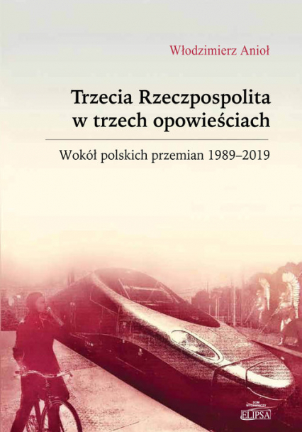 Trzecia Rzeczpospolita w trzech opowieściach Wokół polskich przemian 1989-2019