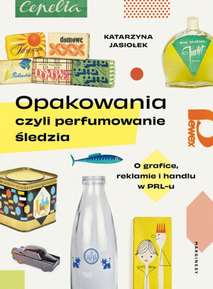 Opakowania czyli perfumowanie śledzia O grafice, reklamie i handlu w PRL-u