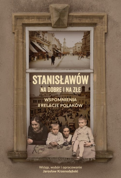 Stanisławów na dobre i na złe Wspomnienia i relacje Polaków