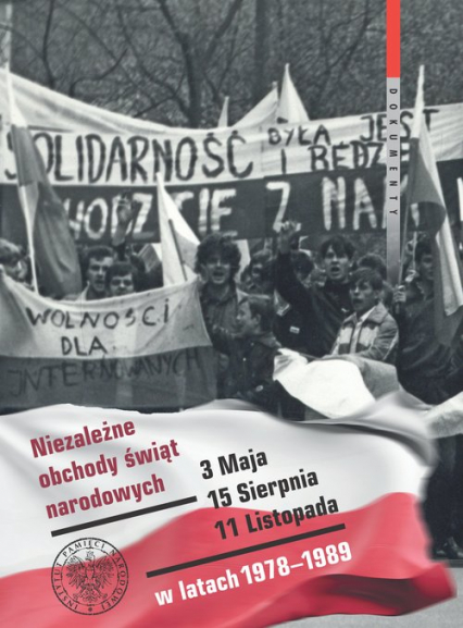 Niezależne obchody świąt narodowych 3 Maja, 15 Sierpnia, 11 Listopada w latach 1978-1989 Wybór źródeł