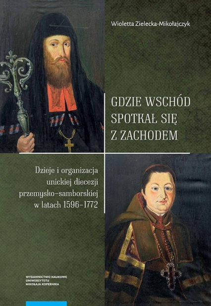 Gdzie Wschód spotkał się z Zachodem Dzieje i organizacja unickiej diecezji przemysko-samborskiej w latach 1596-1772