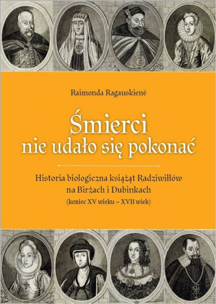 Śmierci nie udało się pokonać Historia biologiczna książąt Radziwiłłów na Birżach i Dubinkach (koniec XV wieku – XVII wiek)