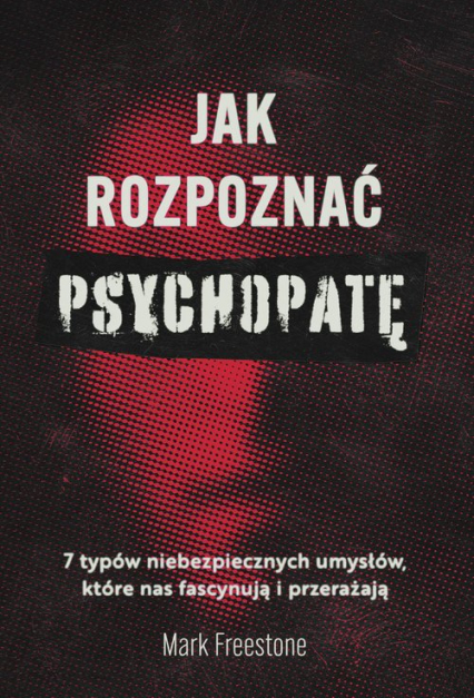Jak rozpoznać psychopatę 7 typów niebezpiecznych umysłów, które nas fascynują i przerażają
