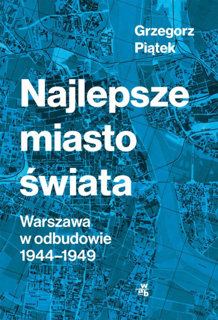 Najlepsze miasto świata Odbudowa Warszawy 1944-1949