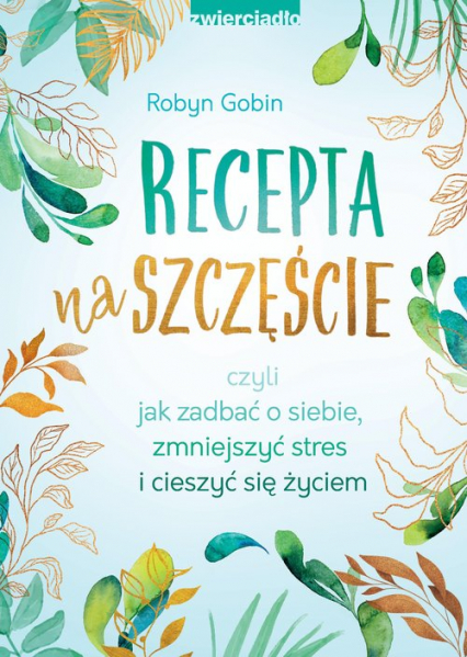 Recepta na szczęście czyli jak zadbać o siebie, zmniejszyć stres i cieszyć się życiem