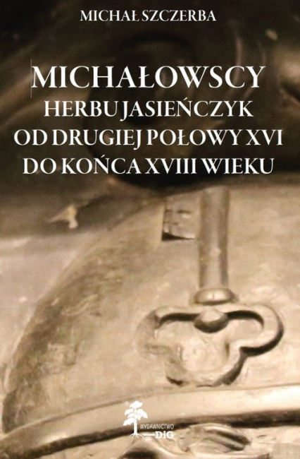 Michałowscy herbu Jasieńczyk od drugiej połowy XVI do końca XVIII wieku Michałowscy herbu Jasieńczyk od drugiej połowy XVI do końca XVIII wieku