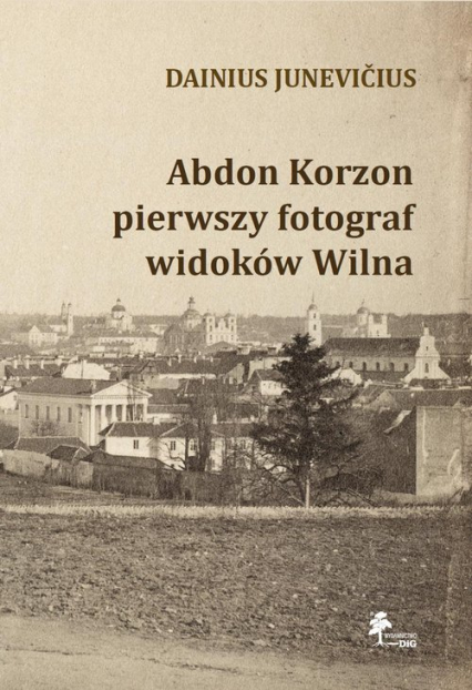 Abdon Korzon — pierwszy fotograf widoków Wilna Abdon Korzon — pierwszy fotograf widoków Wilna