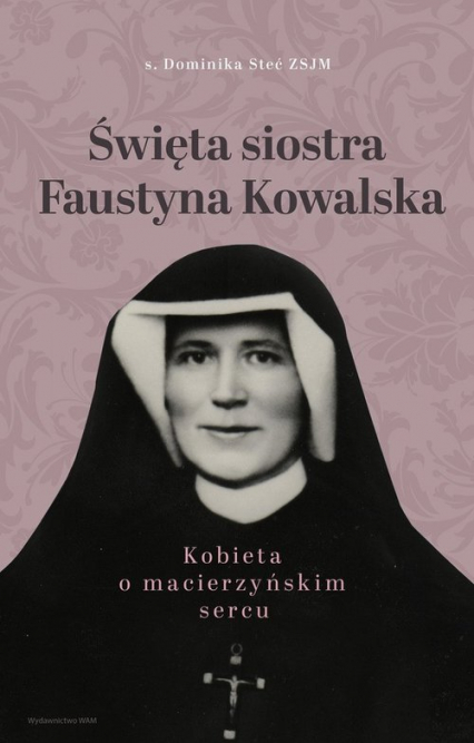 Święta siostra Faustyna Kowalska Kobieta o macierzyńskim sercu