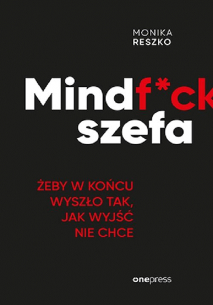 Mindf*ck szefa. Żeby w końcu wyszło tak, jak wyjść nie chce Żeby w końcu wyszło tak, jak wyjść nie chce