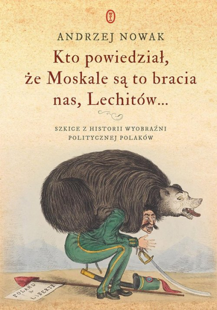Kto powiedział, że Moskale są to bracia nas, Lechitów... Szkice z historii wyobraźni politycznej Polaków