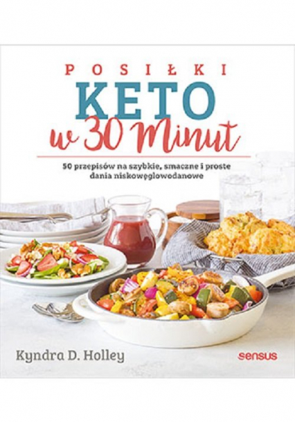 Posiłki keto w 30 minut. 50 przepisów na szybkie, smaczne i proste dania niskowęglowodanowe 50 przepisów na szybkie, smaczne i proste dania niskowęglowodanowe