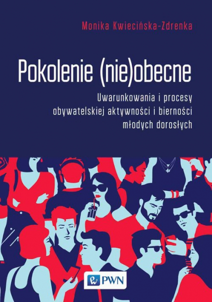 Pokolenie (nie)obecne Uwarunkowania i procesy obywatelskiej aktywności i bierności młodych dorosłych