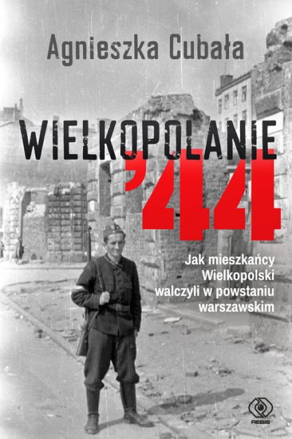 Wielkopolanie ‘44 Jak mieszkańcy Wielkopolski walczyli w powstaniu warszawskim