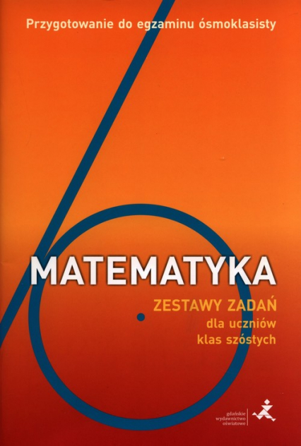 Matematyka Zestaw zadań dla uczniów klas szóstych Przygotowanie do egzaminu ósmoklasisty