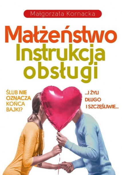 Małżeństwo. Instrukcja obsługi I żyli długo i szczęśliwie… Czy ślub musi oznaczać koniec bajki?