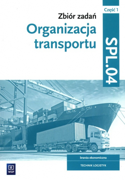 Zbiór zadań Organizacja transportu Kwalifikacja SPL.04 Część 1 Technik logistyk
