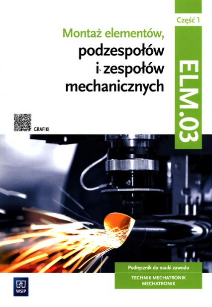 Montaż elementów, podzespołów i zespołów mechanicznych Kwalifikacja ELM.03 Podręcznik Część 1 Technik mechatronik Mechatronik