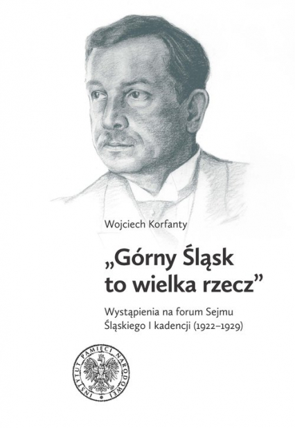 Górny Śląsk to wielka rzecz Wystąpienia na forum Sejmu Śląskiego I kadencji (1922-1929)