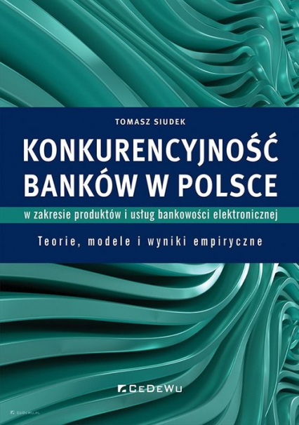 Konkurencyjność banków w Polsce w zakresie produktów i usług bankowości elektronicznej Teorie, modele i wyniki empiryczne
