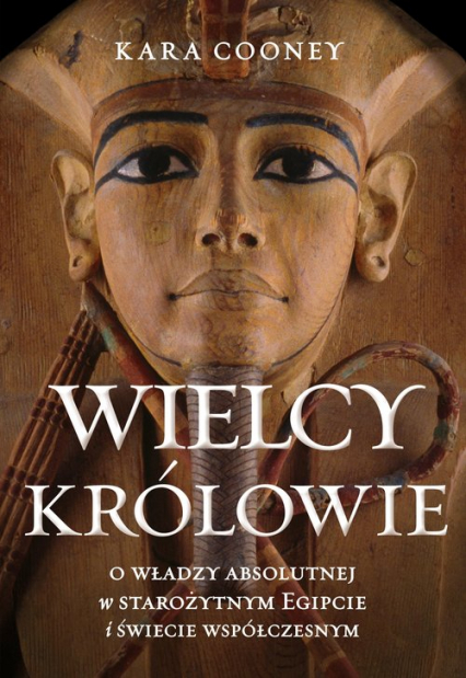 Wielcy królowie O władzy absolutnej w starożytnym Egipcie i świecie współczesnym