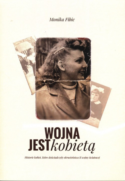 Wojna jest kobietą Historie kobiet, które doświadczyły okrucieństwa II wojny światowej