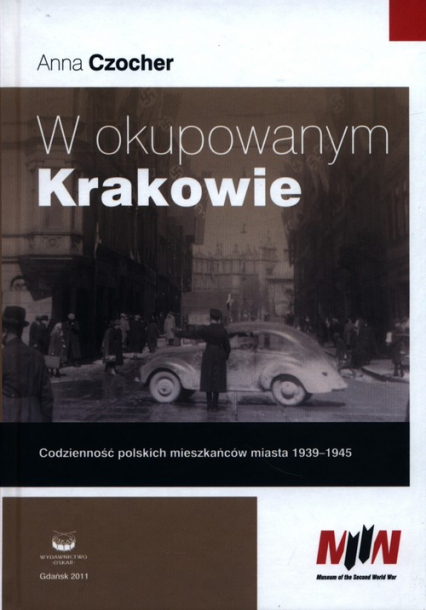 W okupowanym Krakowie Codzienność polskich mieszkańców miasta 1939-1945