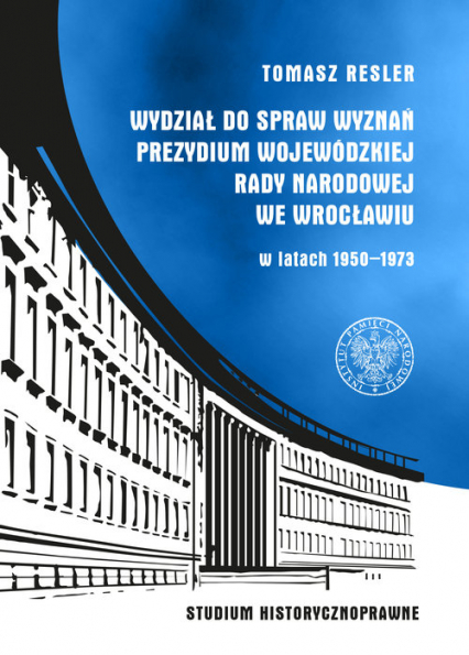 Wydział do Spraw Wyznań Prezydium Wojewódzkiej Rady Narodowej we Wrocławiu w latach 1950- 1973 Studium historycznoprawne