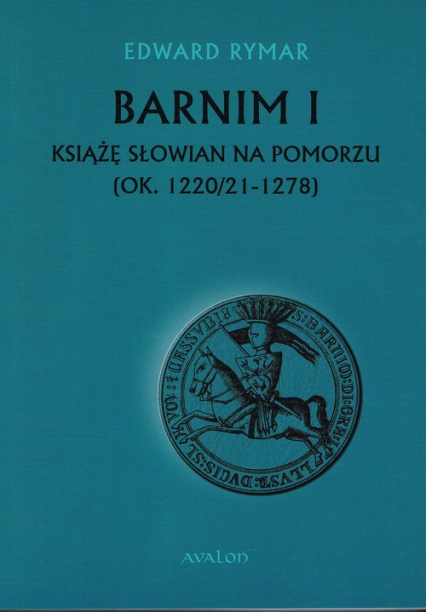 Barnim I Książe Słowian na Pomorzu (ok. 1220/21-1278)