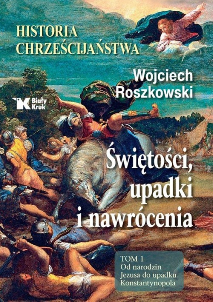 Historia chrześcijaństwa Świętości, upadki i nawrócenia, Tom 1 Od narodzin Jezusa do upadku Konstantynopola