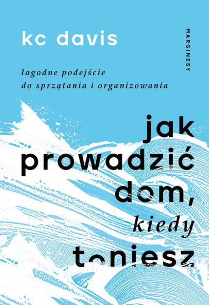 Jak prowadzić dom kiedy toniesz Łagodne podejście do sprzątania i organizowania