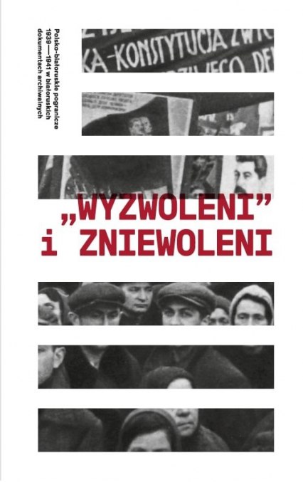 Wyzwoleni i zniewoleni Polsko-białoruskie pogranicze 1939-1941 w białoruskich dokumentach archiwalnych