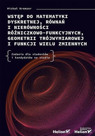 Wstęp do matematyki dyskretnej, równań i nierówności różniczkowo-funkcyjnych, geometrii trójwymiarowej i funkcji wielu zmiennych. Zadania dla studentów i kandydatów na studia