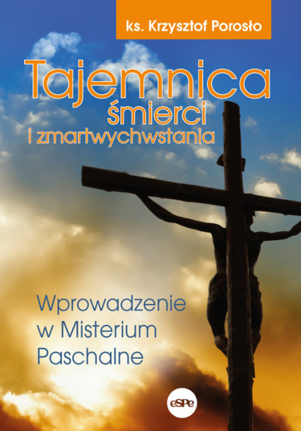 Tajemnica śmierci i zmartwychwstania Wprowadzenie w Misterium Paschalne