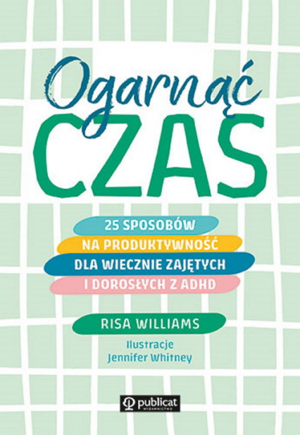 Ogarnąć czas 25 sposobów na produktywność dla wiecznie zajętych i dorosłych z ADHD