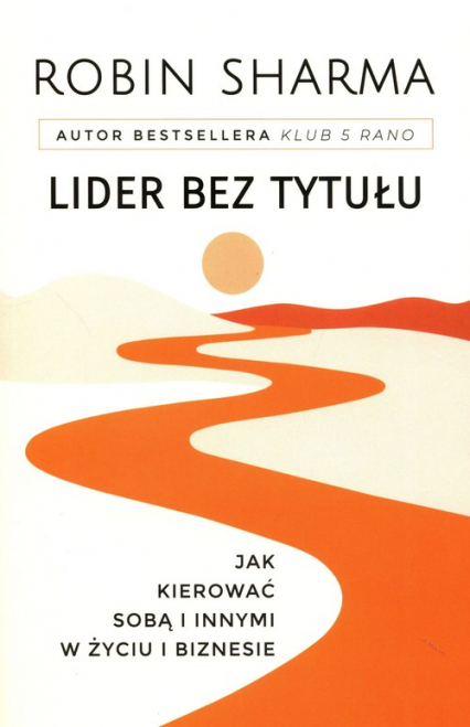 Lider bez tytułu Jak kierować sobą i innymi w życiu i biznesie