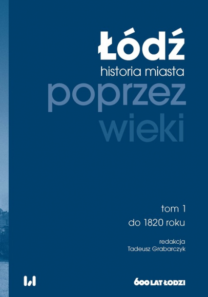 Łódź poprzez wieki Historia miasta. Tom 1: do 1820 roku