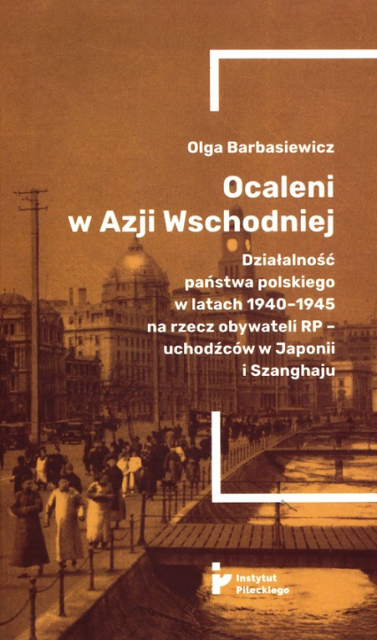 Ocaleni w Azji Wschodniej Działalność państwa polskiego w latach 1940-1945 na rzecz obywateli RP – uchodźców w Japonii i Szanghaju
