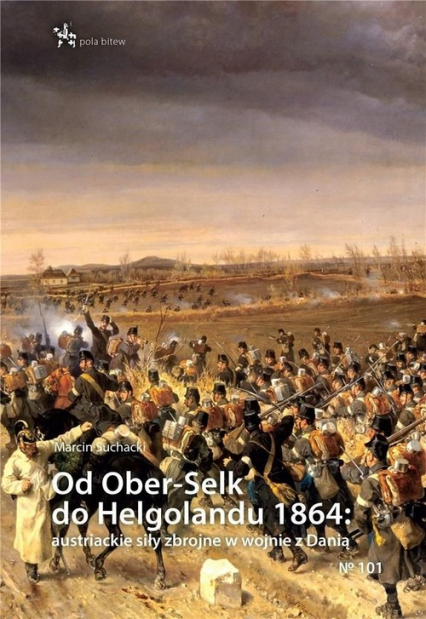 Od Ober-Selk do Helgolandu 1864 autriackie siły zbrojne w wojnie z Danią