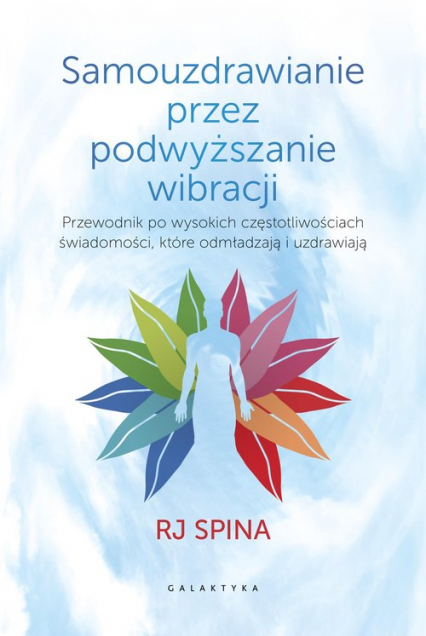 Samouzdrawianie przez podwyższanie wibracji Przewodnik po wysokich częstotliwościach świadomości, które odmładzają i uzdrawiają