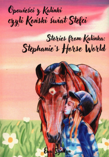 Opowieści z Kalinki czyli Koński świat Stefci. Stories from Kalinka Stephanie’s Horse World